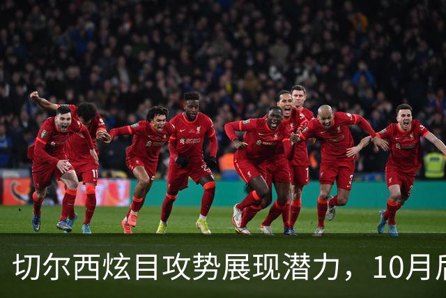 切尔西炫目攻势展现潜力，10月后能否验证成绩？
